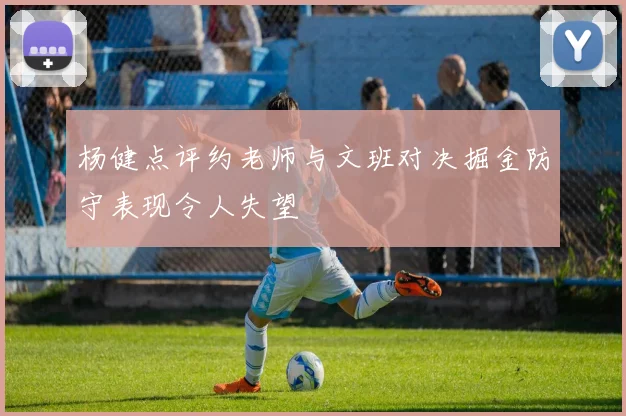 杨健点评约老师与文班对决掘金防守表现令人失望