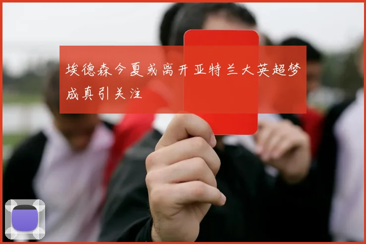 埃德森今夏或离开亚特兰大英超梦成真引关注