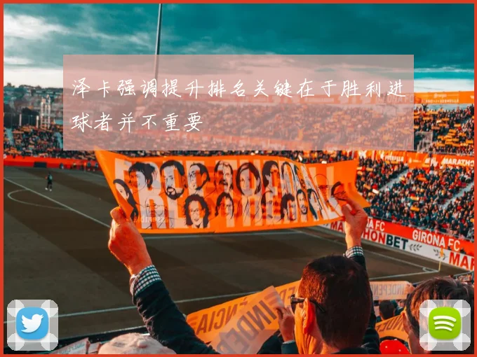 泽卡强调提升排名关键在于胜利进球者并不重要