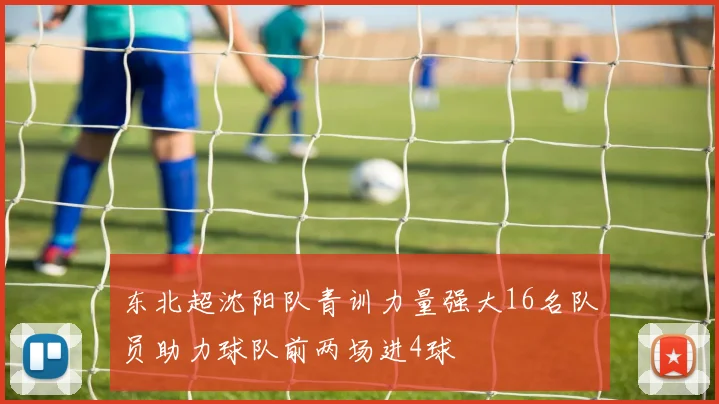 东北超沈阳队青训力量强大16名队员助力球队前两场进4球